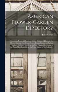 American Flower-garden Directory; Containing Practical Directions for the Culture of Plants, in the Flower-garden, Hot-house, Green-house, Rooms, or P