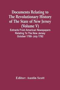 Documents Relating To The Revolutionary History Of The State Of New Jersey (Volume V) Extracts From American Newspapers Relating To The New Jersey October 1780- July 1782