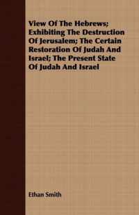 View of the Hebrews; Exhibiting the Destruction of Jerusalem; The Certain Restoration of Judah and Israel; The Present State of Judah and Israel