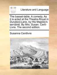 The Basset-Table. a Comedy. as It Is Acted at the Theatre-Royal in Dury[sic]-Lane, by His Majesty's Servants. by Mrs. Susan. Cent-Livre. the Second Edition.