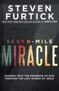 Seven-Mile Miracle: Journey Into the Presence of God Through the Last Words of Jesus