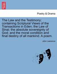 The Law and the Testimony; Containing Scriptural Views of the Transactions in Eden; The Law of Sinai; The Absolute Sovereignty of God; And the Moral Condition and Final Destiny of All Mankind. a Poem.