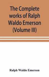 The complete works of Ralph Waldo Emerson (Volume III)