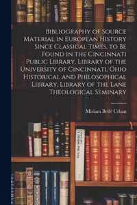 Bibliography of Source Material in European History Since Classical Times, to Be Found in the Cincinnati Public Library, Library of the University of Cincinnati, Ohio Historical and Philosophical Library, Library of the Lane Theological Seminary