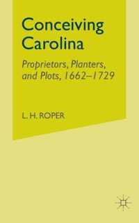 Conceiving Carolina: Proprietors, Planters, and Plots, 1662-1729