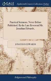 Practical Sermons, Never Before Published. By the Late Reverend Mr. Jonathan Edwards,