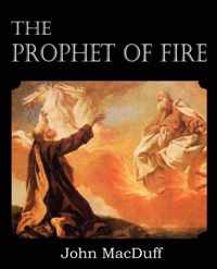 The Prophet of Fire, The life and times of Elijah, with their lessons