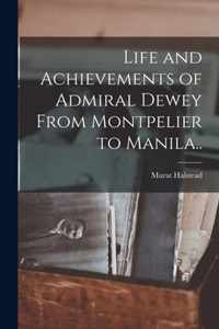 Life and Achievements of Admiral Dewey From Montpelier to Manila..