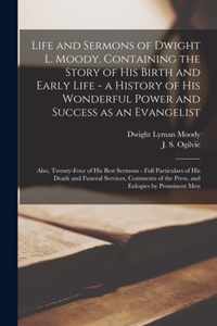 Life and Sermons of Dwight L. Moody. Containing the Story of His Birth and Early Life - a History of His Wonderful Power and Success as an Evangelist;