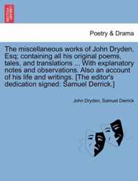 The miscellaneous works of John Dryden, Esq; containing all his original poems, tales, and translations ... With explanatory notes and observations. Also an account of his life and writings. [The editor's dedication signed