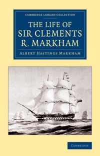 The Life of Sir Clements R. Markham, K.c.b., F.r.s.