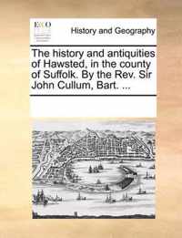 The History and Antiquities of Hawsted, in the County of Suffolk. by the REV. Sir John Cullum, Bart. ...