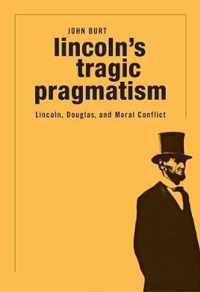 Lincoln`s Tragic Pragmatism  Lincoln, Douglas, and Moral Conflict
