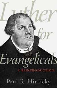 Luther for Evangelicals A Reintroduction