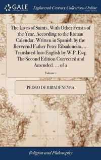 The Lives of Saints, With Other Feasts of the Year, According to the Roman Calendar. Written in Spanish by the Reverend Father Peter Ribadeneira, ... Translated Into English by W.P. Esq; The Second Edition Corrected and Amended. ... of 2; Volume 1