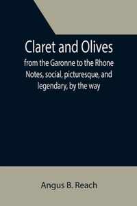 Claret and Olives; from the Garonne to the Rhone Notes, social, picturesque, and legendary, by the way.