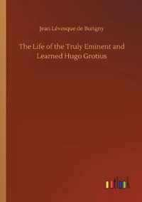 Life of the Truly Eminent and Learned Hugo Grotius