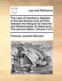 The Case of Impotency Debated, in the Late Famous Tryal at Pthe Case of Impotency Debated, in the Late Famous Tryal at Paris; Between the Marquis de Gesvres and Mademoiselle de Masaris; Between the Marquis de Gesvres and Mademoiselle de Mascranny. the Seco