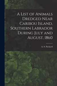 A List of Animals Dredged Near Caribou Island, Southern Labrador During July and August, 1860 [microform]