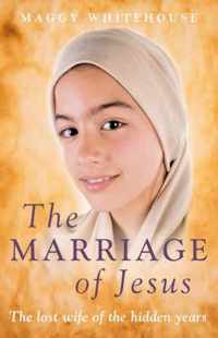 The Marriage of Jesus: The Lost Wife of the Hidden Years