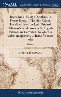 Buchanan's History of Scotland. In Twenty Books. ...The Fifth Edition. Translated From the Latin Original. Wherein Several Errors in the English Editions are Corrected. To Which is Added, an Appendix, ... In two Volumes. of 2; Volume 1