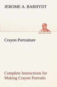 Crayon Portraiture Complete Instructions for Making Crayon Portraits on Crayon Paper and on Platinum, Silver and Bromide Enlargements