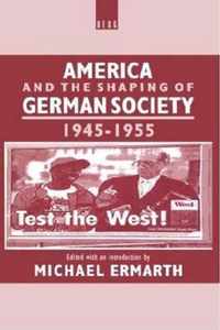 America And The Shaping Of German Society, 1945-1955