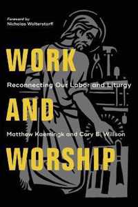 Work and Worship Reconnecting Our Labor and Liturgy