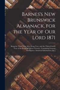 Barnes's New Brunswick Almanack, for the Year of Our Lord 1871 [microform]: Being the Third Year After [leap Year, and the Thirty-fourth Year of the Reign of Queen Victoria