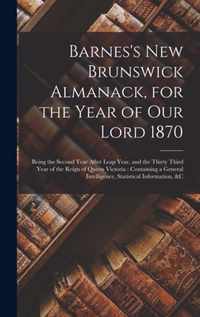 Barnes's New Brunswick Almanack, for the Year of Our Lord 1870 [microform]: Being the Second Year After Leap Year, and the Thirty Third Year of the Reign of Queen Victoria