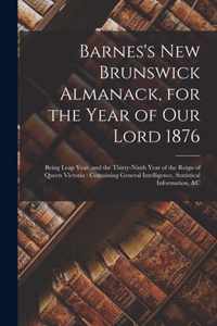 Barnes's New Brunswick Almanack, for the Year of Our Lord 1876 [microform]: Being Leap Year, and the Thirty-ninth Year of the Reign of Queen Victoria