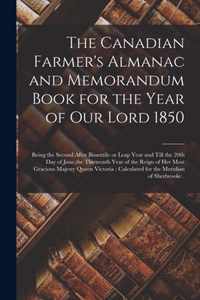 The Canadian Farmer's Almanac and Memorandum Book for the Year of Our Lord 1850 [microform]: Being the Second After Bissextile or Leap Year and Till the 20th Day of June, the Thirteenth Year of the Reign of Her Most Gracious Majesty Queen Victoria