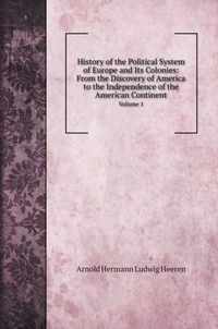 History of the Political System of Europe and Its Colonies: From the Discovery of America to the Independence of the American Continent