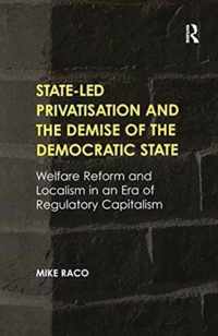 State-Led Privatisation and the Demise of the Democratic State: Welfare Reform and Localism in an Era of Regulatory Capitalism