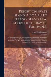 Report on Frye's Island, Also Called L'Etang Island, N.W. Shore of the Bay of Fundy, N.B. [microform]