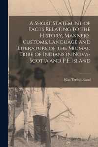 A Short Statement of Facts Relating to the History, Manners, Customs, Language and Literature of the Micmac Tribe of Indians in Nova-Scotia and P.E. Island