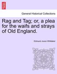Rag and Tag; Or, a Plea for the Waifs and Strays of Old England.