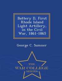 Battery D, First Rhode Island Light Artillery, in the Civil War, 1861-1865 - War College Series