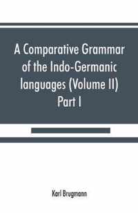 A Comparative Grammar of the Indo-Germanic Languages. a Concise Exposition of the History of Sanskrit, Old Iranian (Avestic and Old Persian) Old Armenian, Old Greek, Latin, Umbrian-Samnitic, Old Irish, Gothic, Old High German, Lithuanian and Old (Volume I