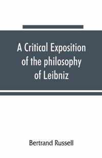 A critical exposition of the philosophy of Leibniz, with an appendix of leading passages