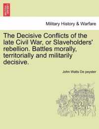 The Decisive Conflicts of the late Civil War, or Slaveholders' rebellion. Battles morally, territorially and militarily decisive.