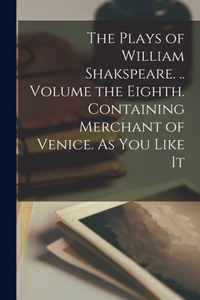The Plays of William Shakspeare. .. Volume the Eighth. Containing Merchant of Venice. As You Like It