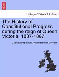 The History of Constitutional Progress During the Reign of Queen Victoria, 1837-1887.