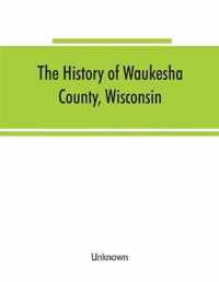 The History of Waukesha County, Wisconsin. Containing an Account of Its Settlement, Growth, Development and Resources; an Extensive and Minute Sketch of Its Cities, Towns and Villages--Their Improvements, Industries, Manufactories, Churches, Schools and S