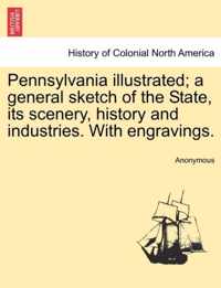 Pennsylvania Illustrated; A General Sketch of the State, Its Scenery, History and Industries. with Engravings.