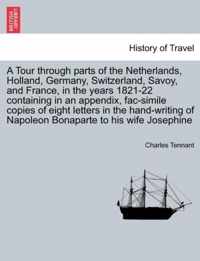 A Tour through parts of the Netherlands, Holland, Germany, Switzerland, Savoy, and France, in the years 1821-22 containing in an appendix, fac-simile copies of eight letters in the hand-writing of Napoleon Bonaparte to his wife Josephine
