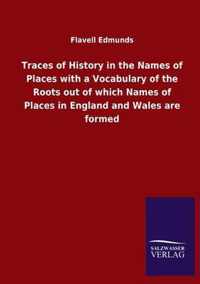Traces of History in the Names of Places with a Vocabulary of the Roots out of which Names of Places in England and Wales are formed