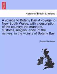 A voyage to Botany Bay. A voyage to New South Wales; with a description of the country; the manners, customs, religion, andc. of the natives, in the vicinity of Botany Bay
