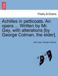 Achilles in Petticoats. an Opera ... Written by Mr. Gay, with Alterations [by George Colman, the Elder].