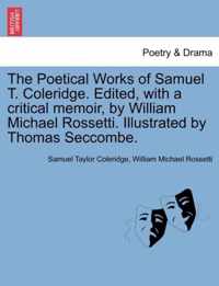 The Poetical Works of Samuel T. Coleridge. Edited, with a critical memoir, by William Michael Rossetti. Illustrated by Thomas Seccombe.